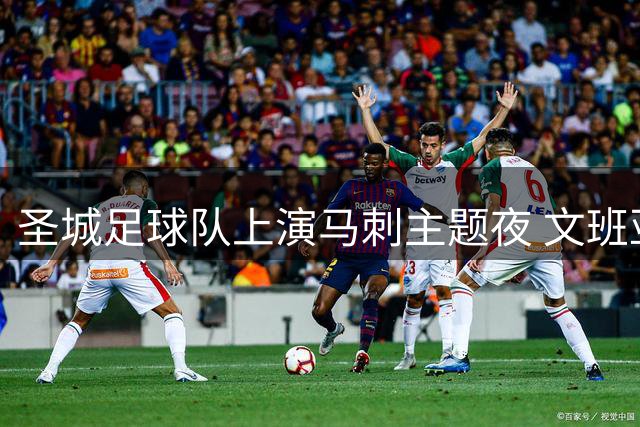 圣城足球队上演马刺主题夜 文班亚马等球星现身助阵
